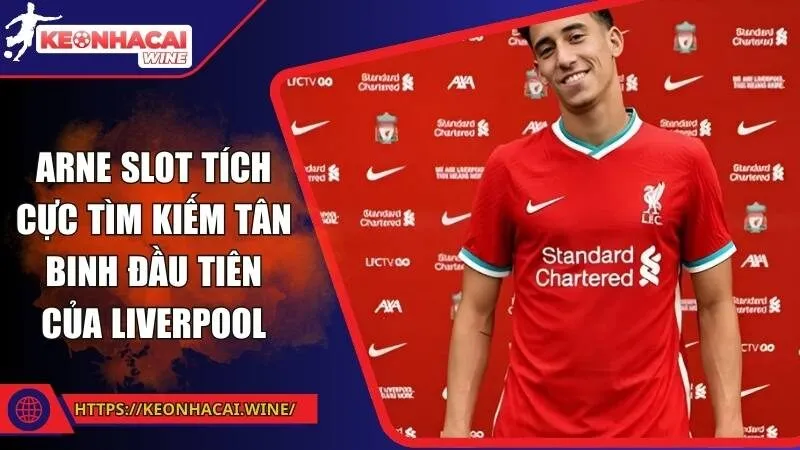Arne Slot tích cực tìm kiếm tân binh đầu tiên của Liverpool